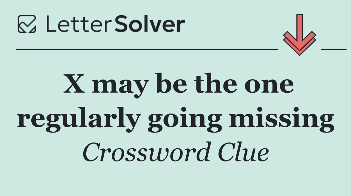 X may be the one regularly going missing