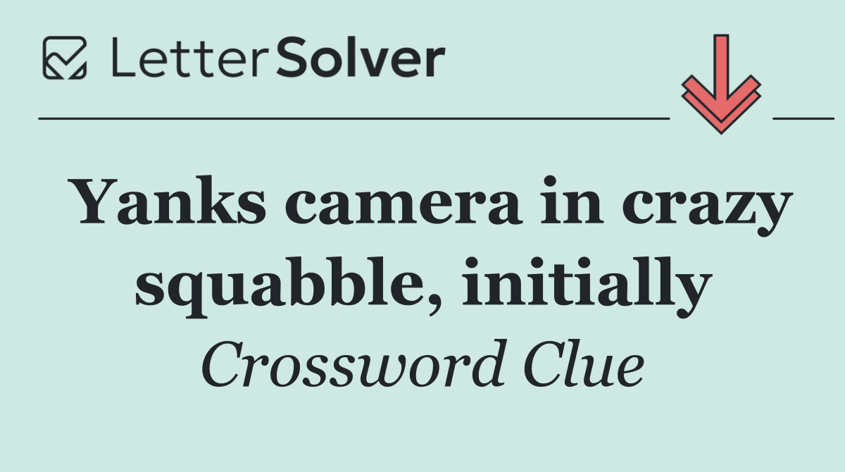 Yanks camera in crazy squabble, initially