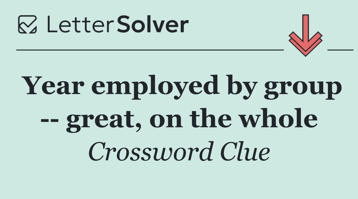 Year employed by group    great, on the whole