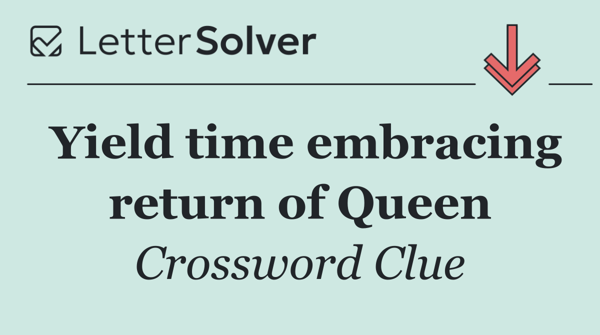 Yield time embracing return of Queen