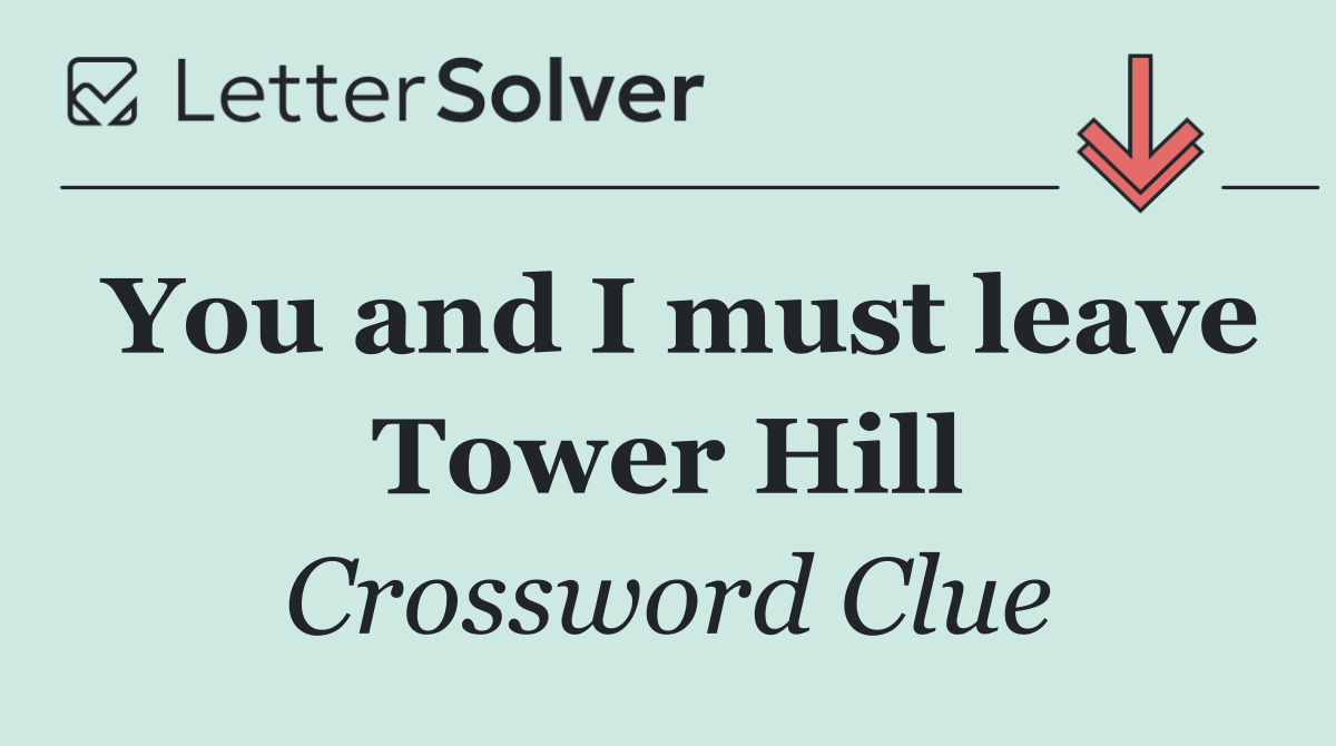 You and I must leave Tower Hill