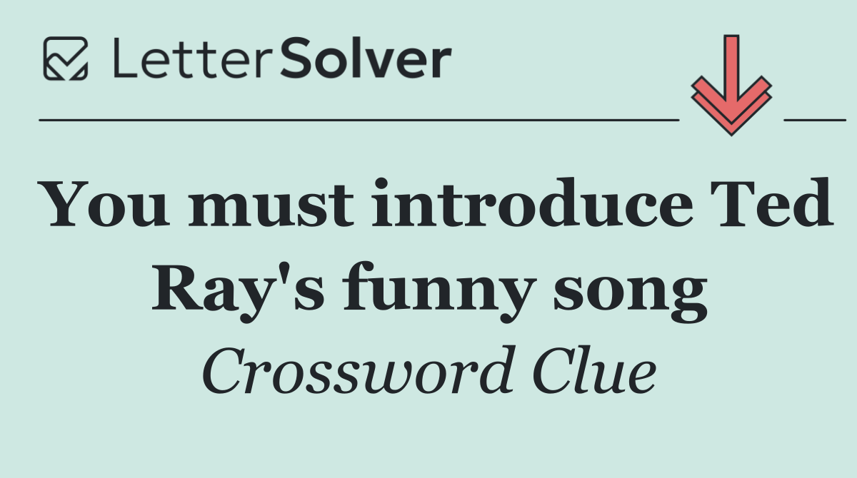 You must introduce Ted Ray's funny song