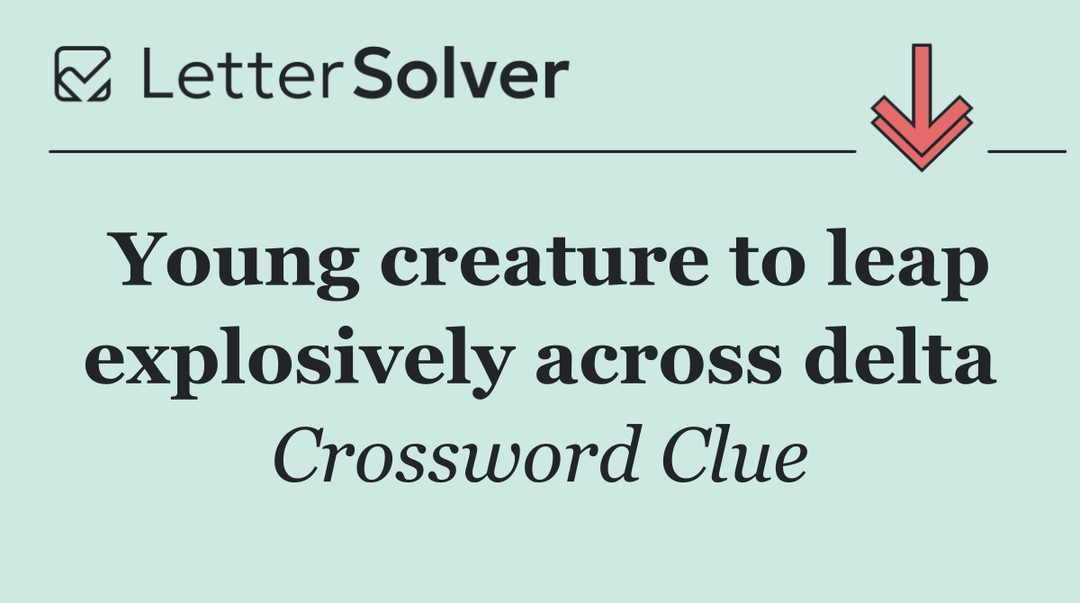 Young creature to leap explosively across delta