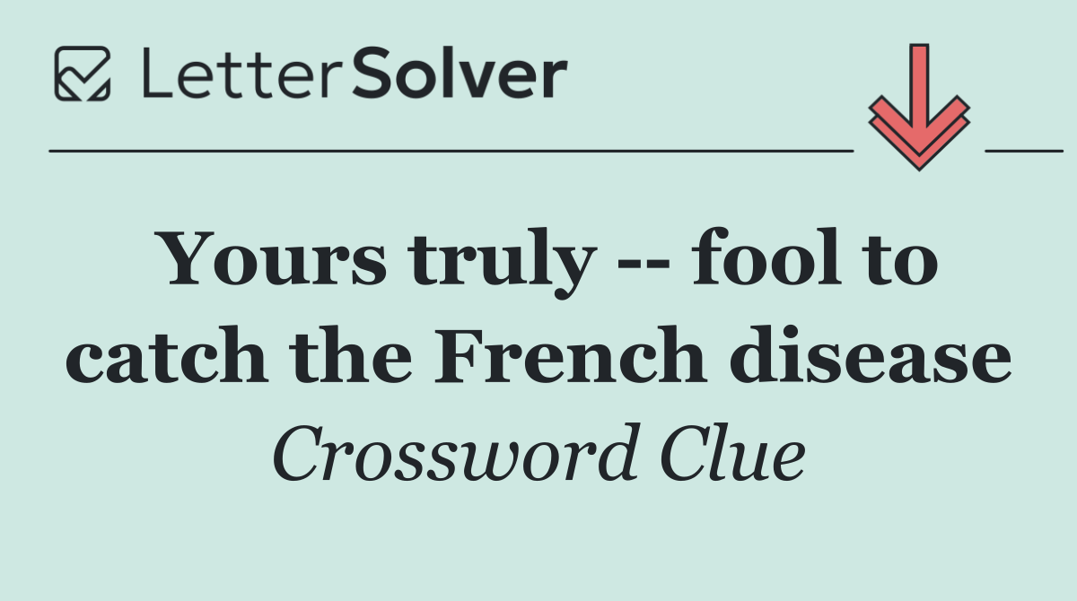 Yours truly    fool to catch the French disease