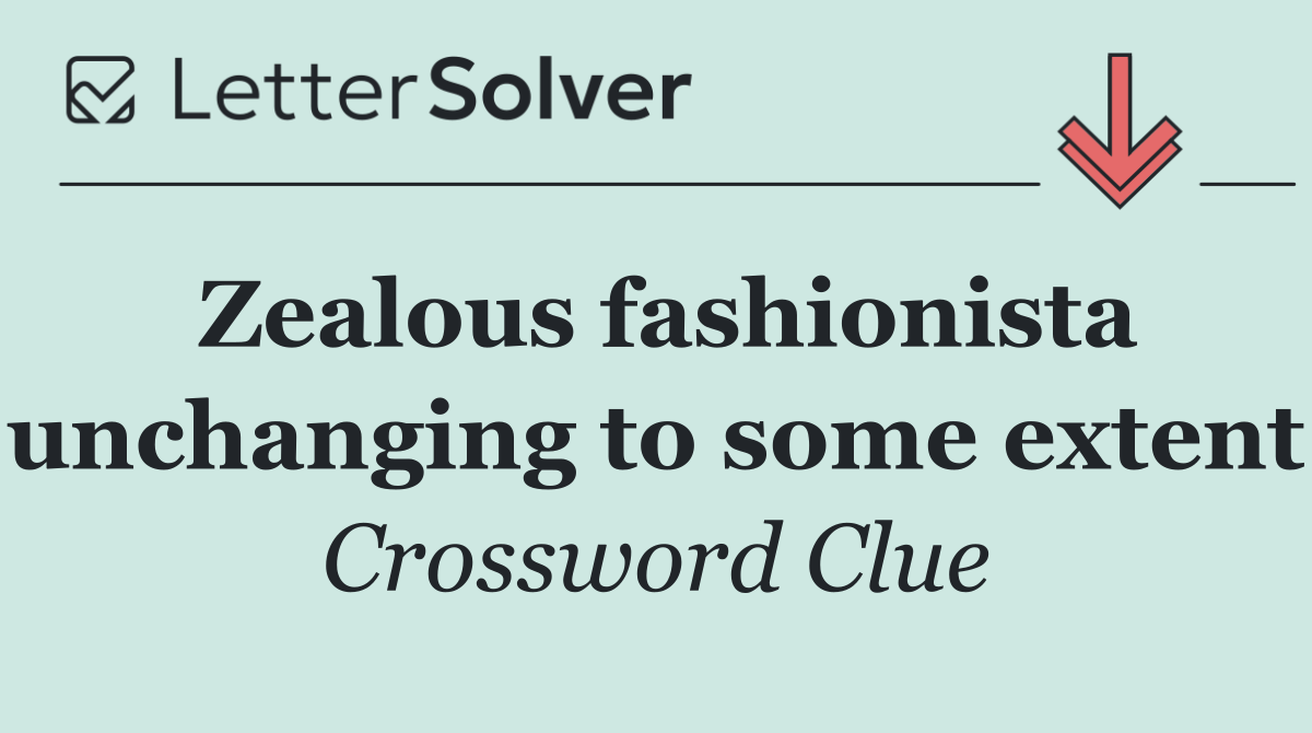 Zealous fashionista unchanging to some extent