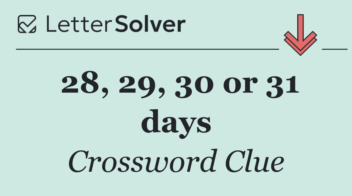 28, 29, 30 or 31 days