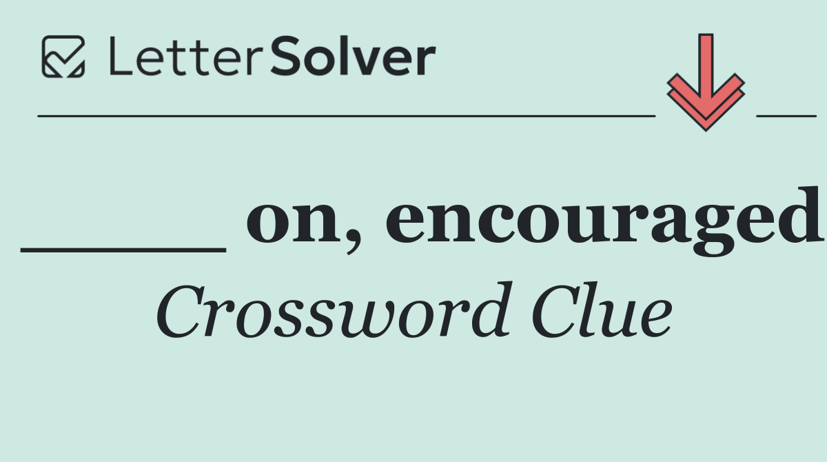 ____ on, encouraged