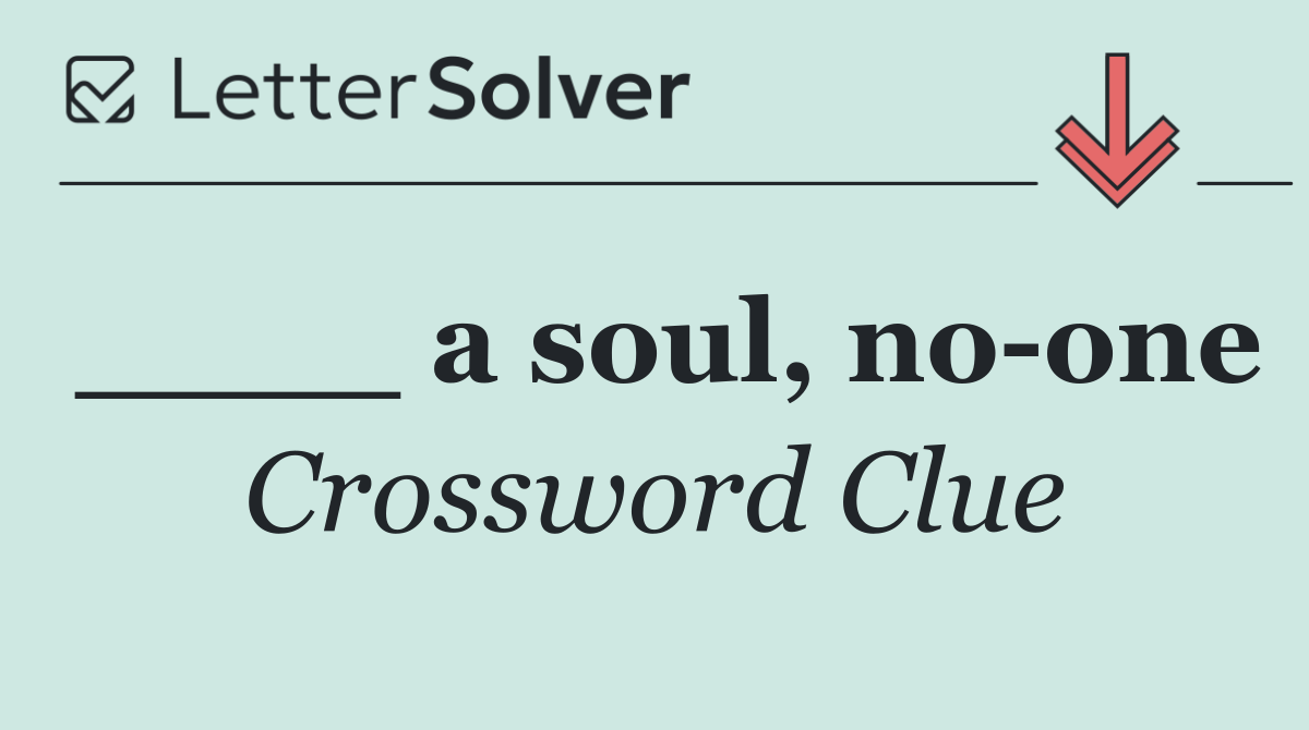 ____ a soul, no one