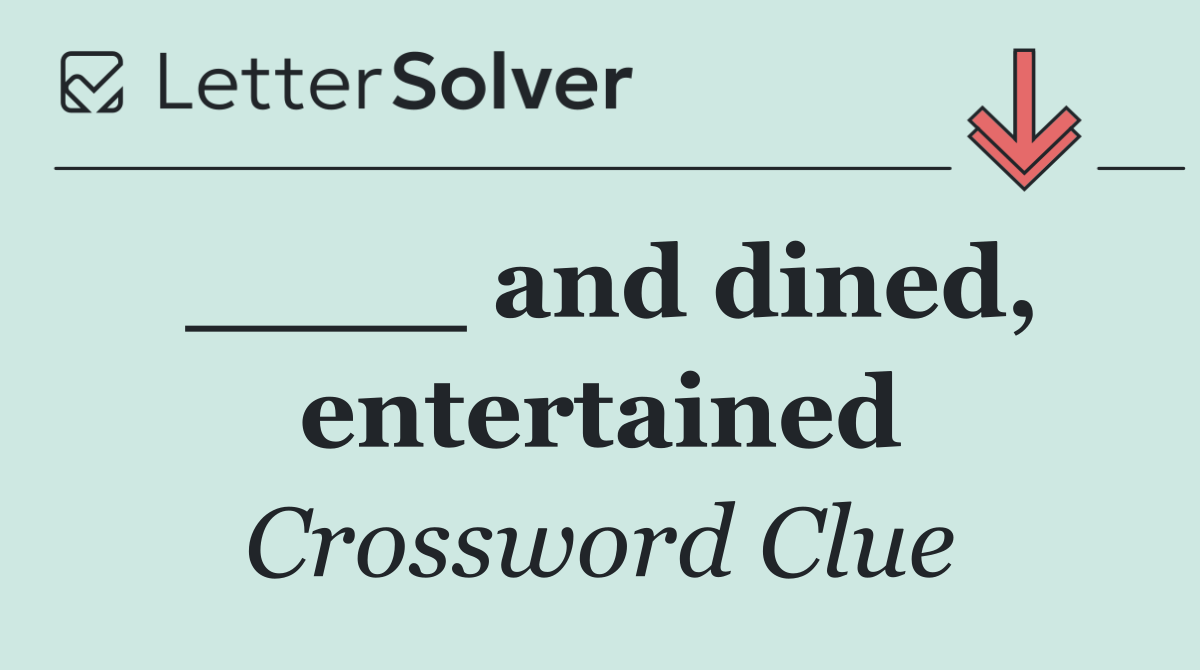 ____ and dined, entertained