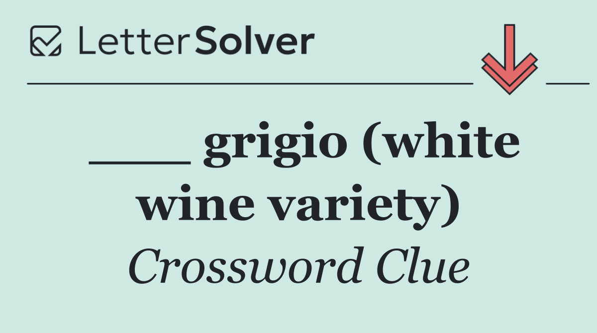 ___ grigio (white wine variety)