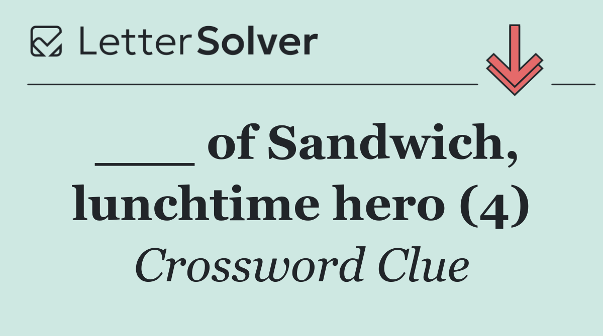 ___ of Sandwich, lunchtime hero (4)
