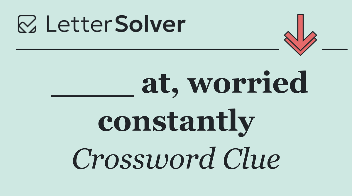 ____ at, worried constantly