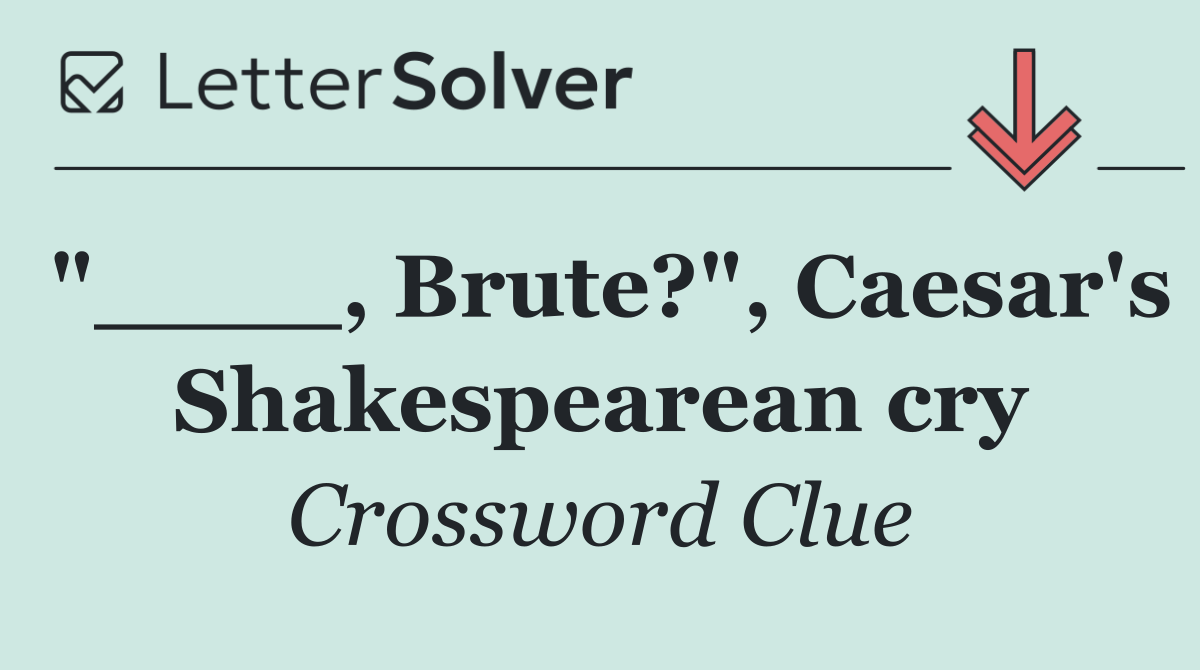 "____, Brute?", Caesar's Shakespearean cry