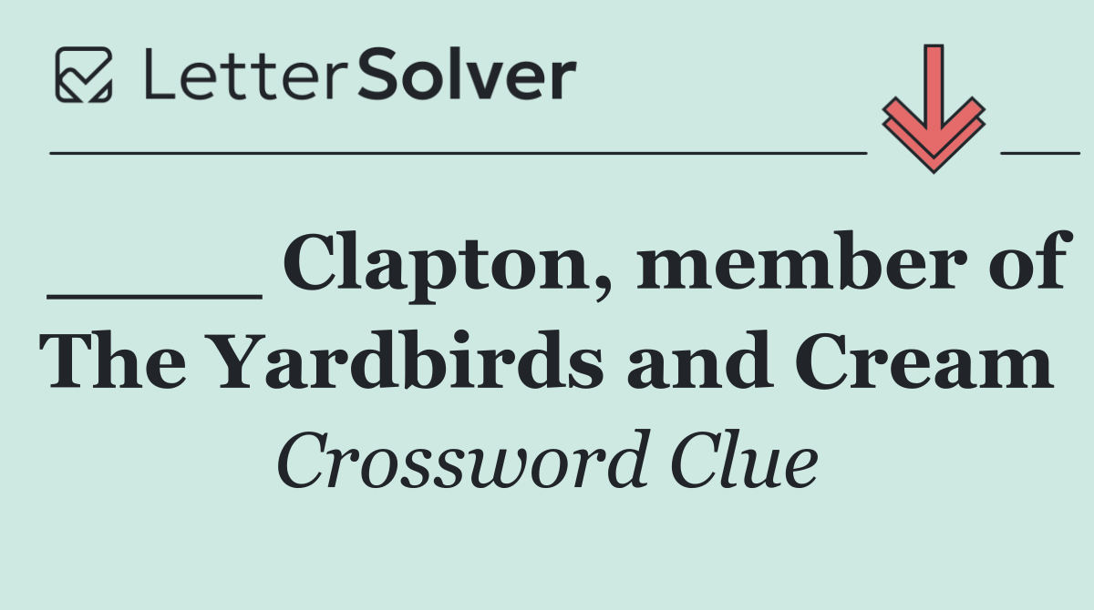 ____ Clapton, member of The Yardbirds and Cream