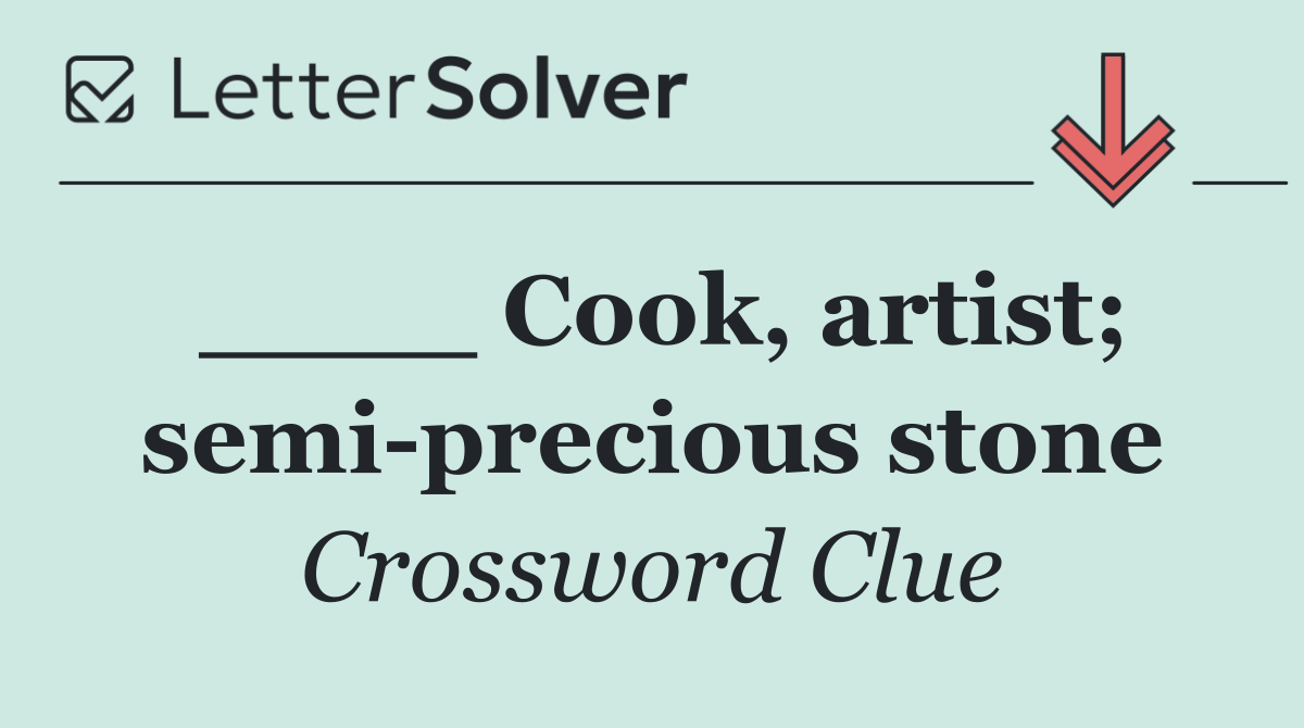 ____ Cook, artist; semi precious stone