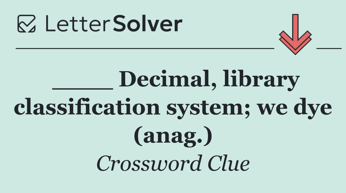 ____ Decimal, library classification system; we dye (anag.)