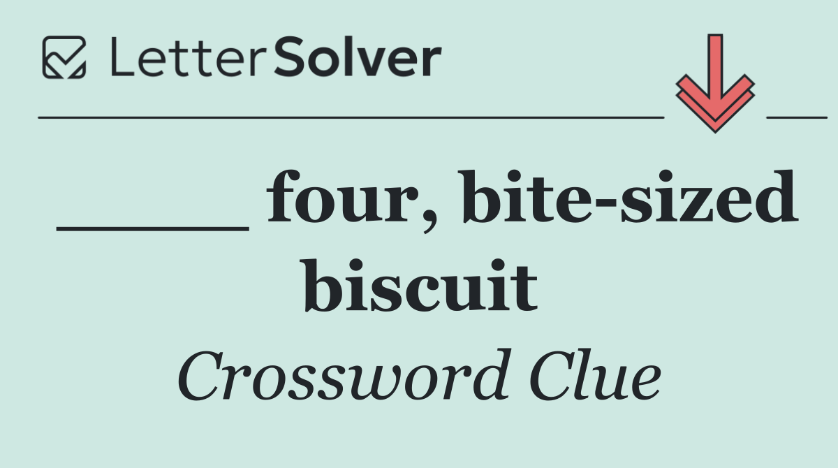____ four, bite sized biscuit