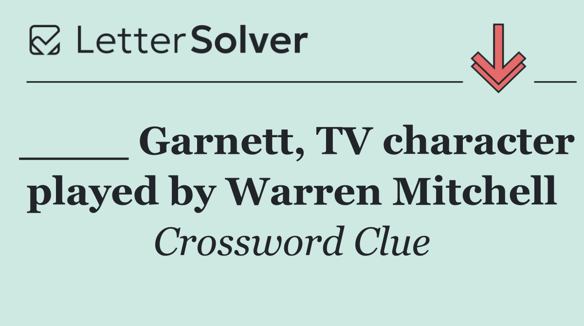 ____ Garnett, TV character played by Warren Mitchell