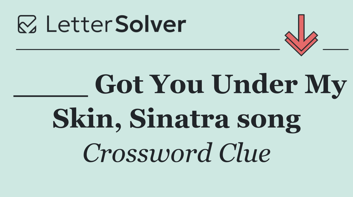 ____ Got You Under My Skin, Sinatra song