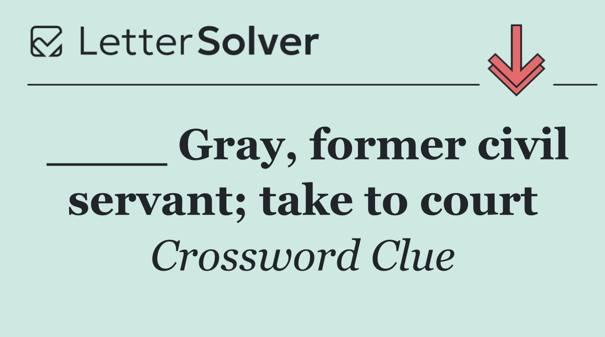 ____ Gray, former civil servant; take to court