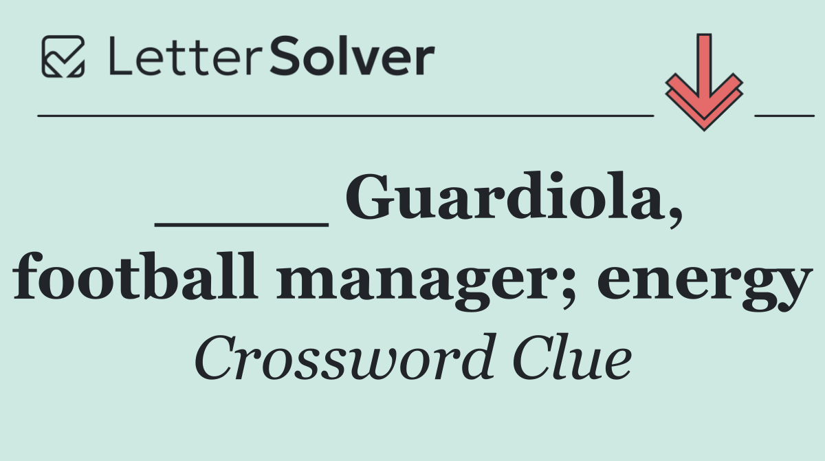 ____ Guardiola, football manager; energy