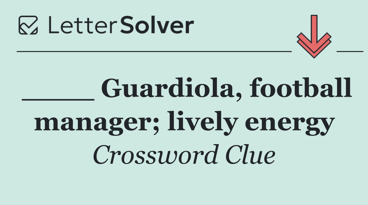 ____ Guardiola, football manager; lively energy