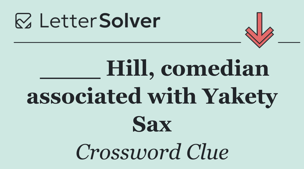 ____ Hill, comedian associated with Yakety Sax