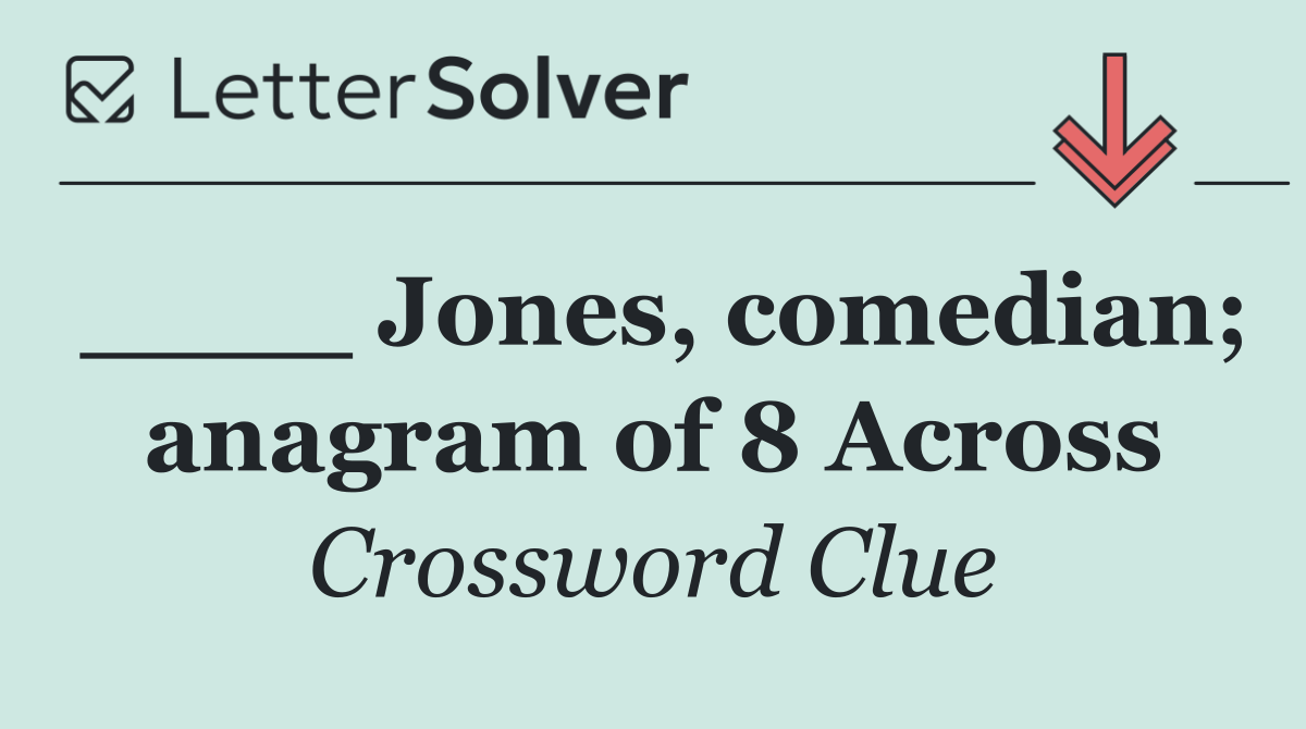 ____ Jones, comedian; anagram of 8 Across