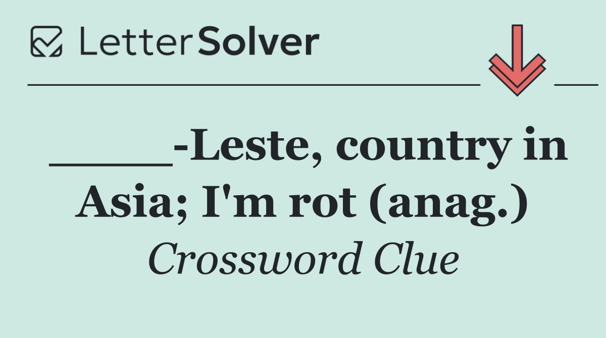 ____ Leste, country in Asia; I'm rot (anag.)