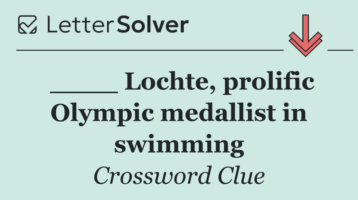 ____ Lochte, prolific Olympic medallist in swimming