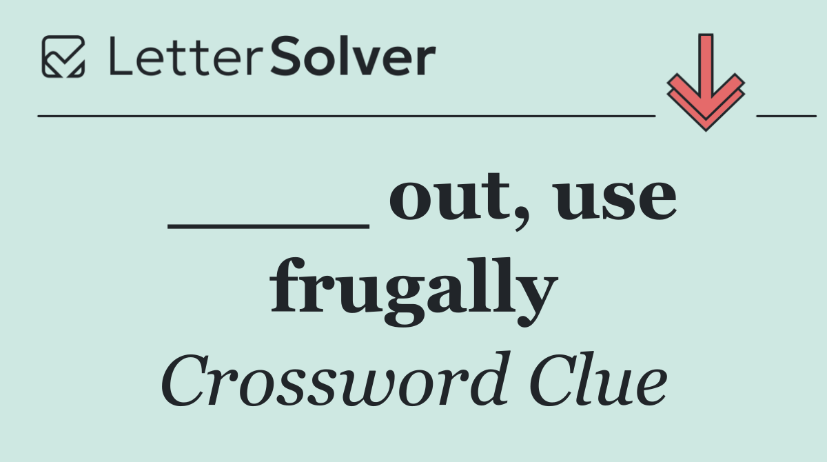 ____ out, use frugally