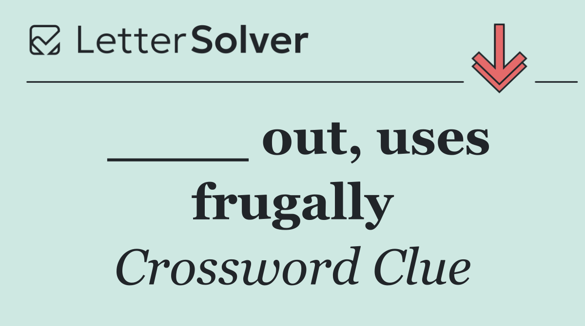 ____ out, uses frugally