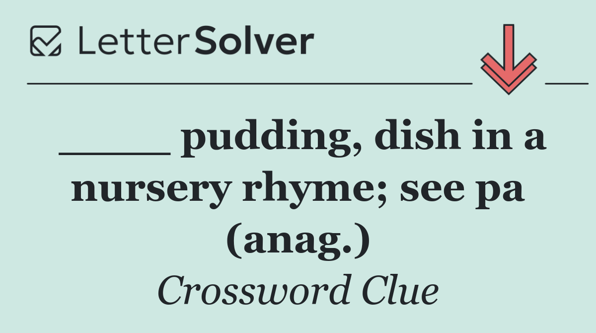 ____ pudding, dish in a nursery rhyme; see pa (anag.)