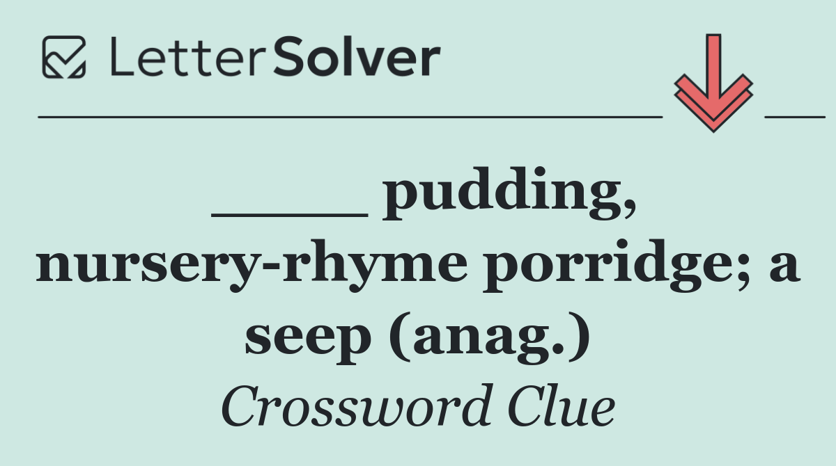 ____ pudding, nursery rhyme porridge; a seep (anag.)
