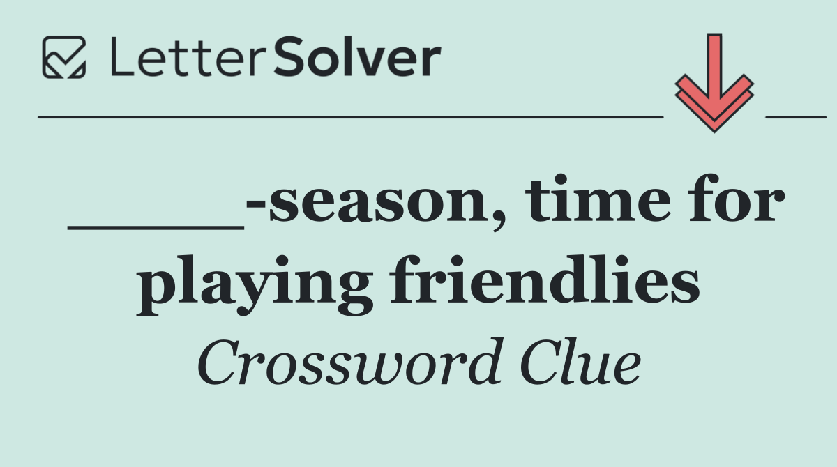 ____ season, time for playing friendlies