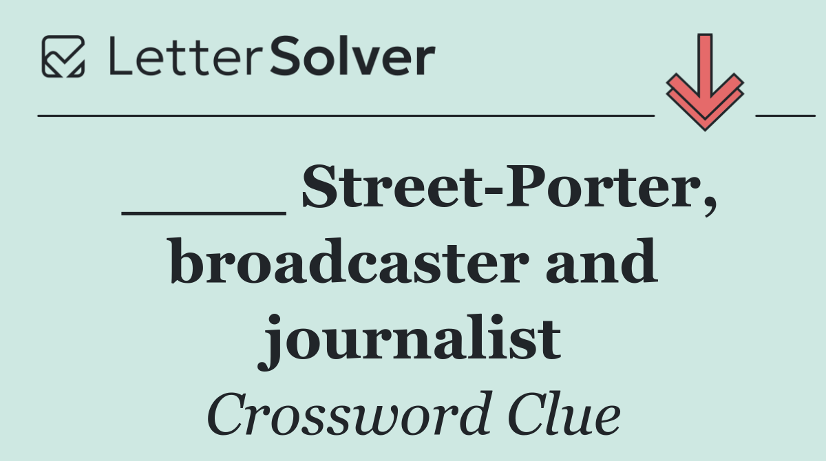 ____ Street Porter, broadcaster and journalist