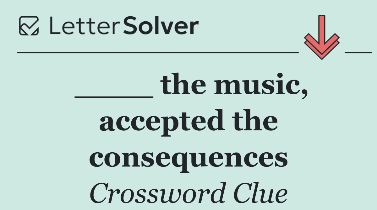 ____ the music, accepted the consequences