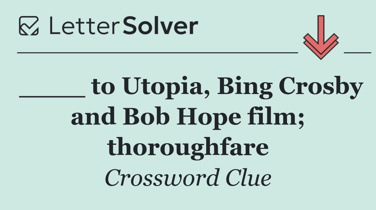 ____ to Utopia, Bing Crosby and Bob Hope film; thoroughfare