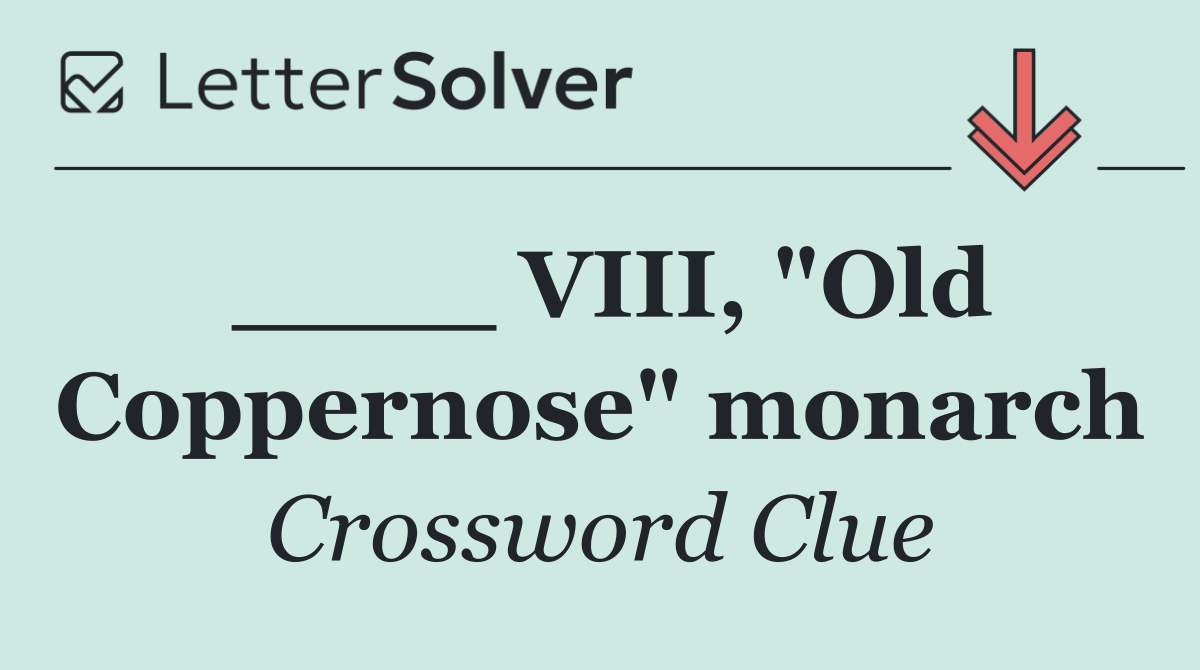 ____ VIII, "Old Coppernose" monarch