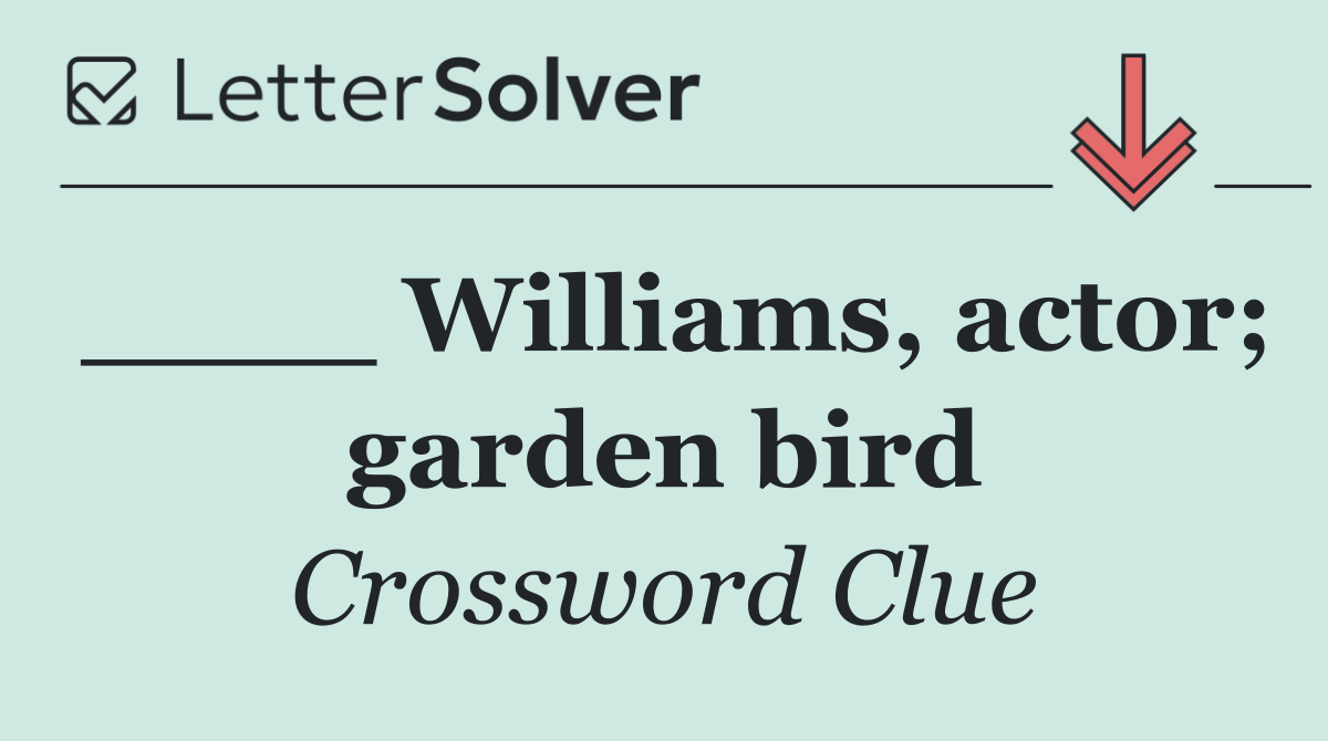 ____ Williams, actor; garden bird