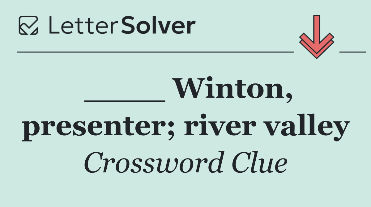 ____ Winton, presenter; river valley