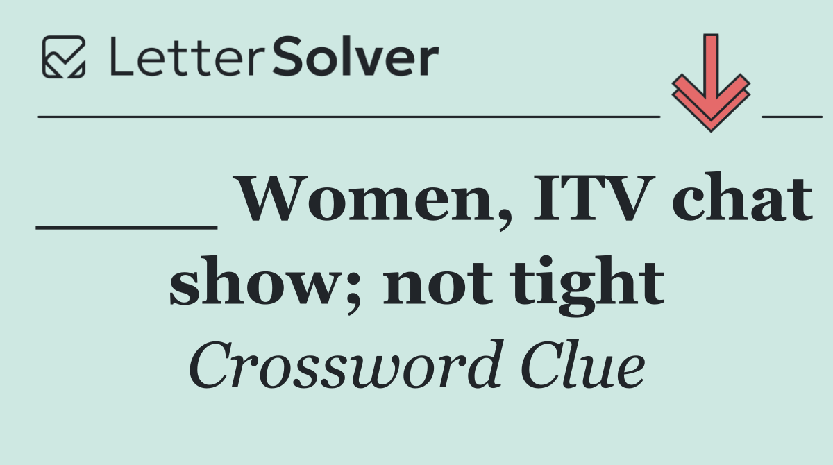 ____ Women, ITV chat show; not tight