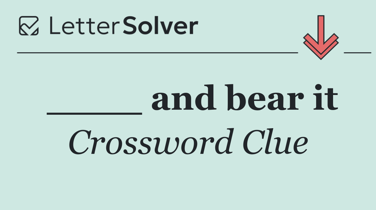 ____ and bear it