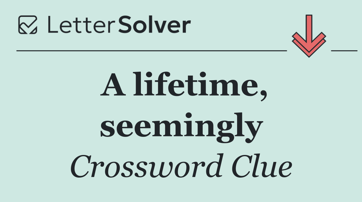 A lifetime, seemingly