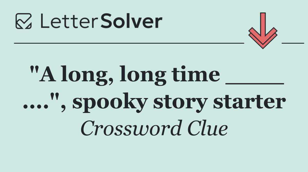 "A long, long time ____ ....", spooky story starter