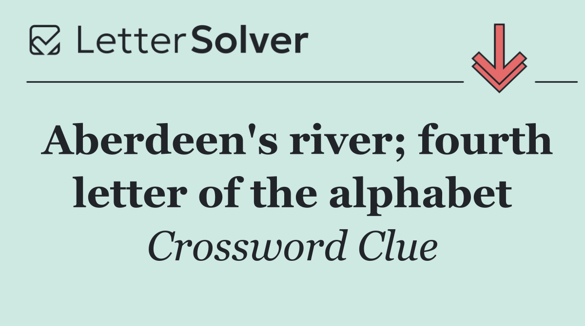 Aberdeen's river; fourth letter of the alphabet