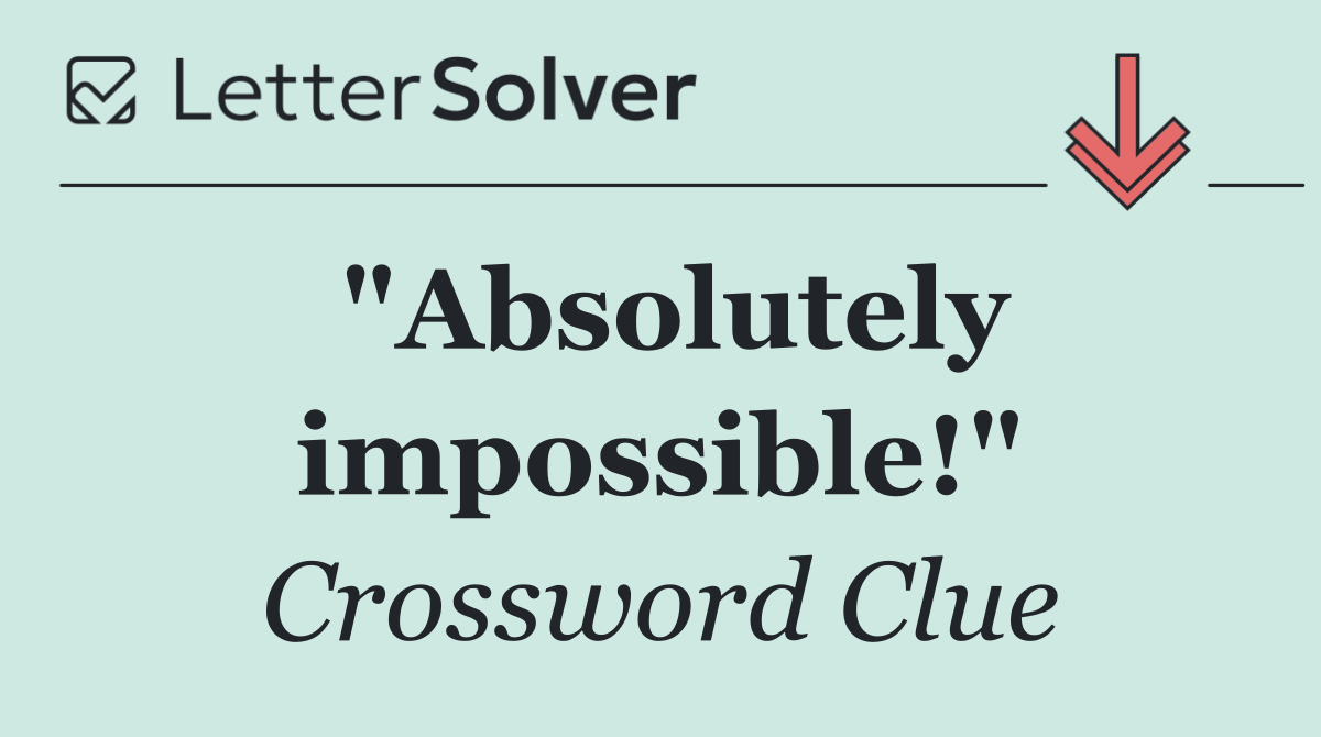 "Absolutely impossible!"
