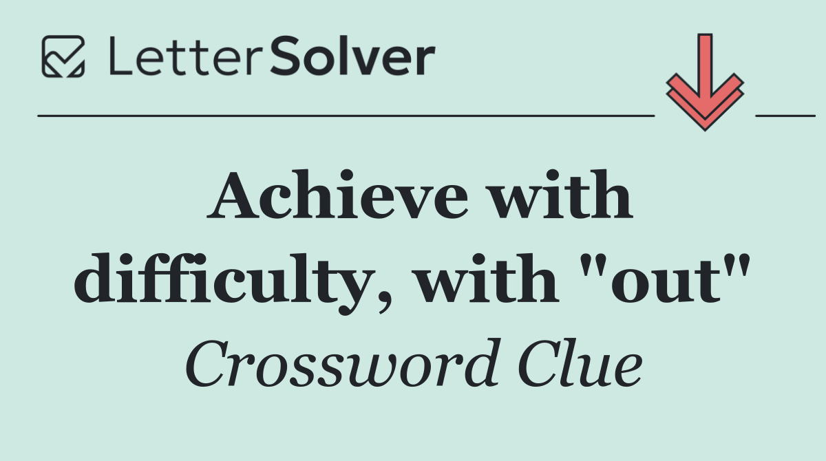 Achieve with difficulty, with "out"