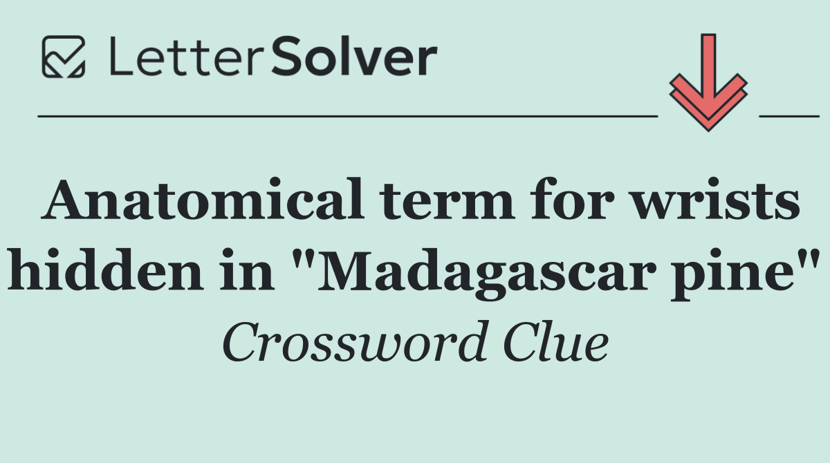 Anatomical term for wrists hidden in "Madagascar pine"