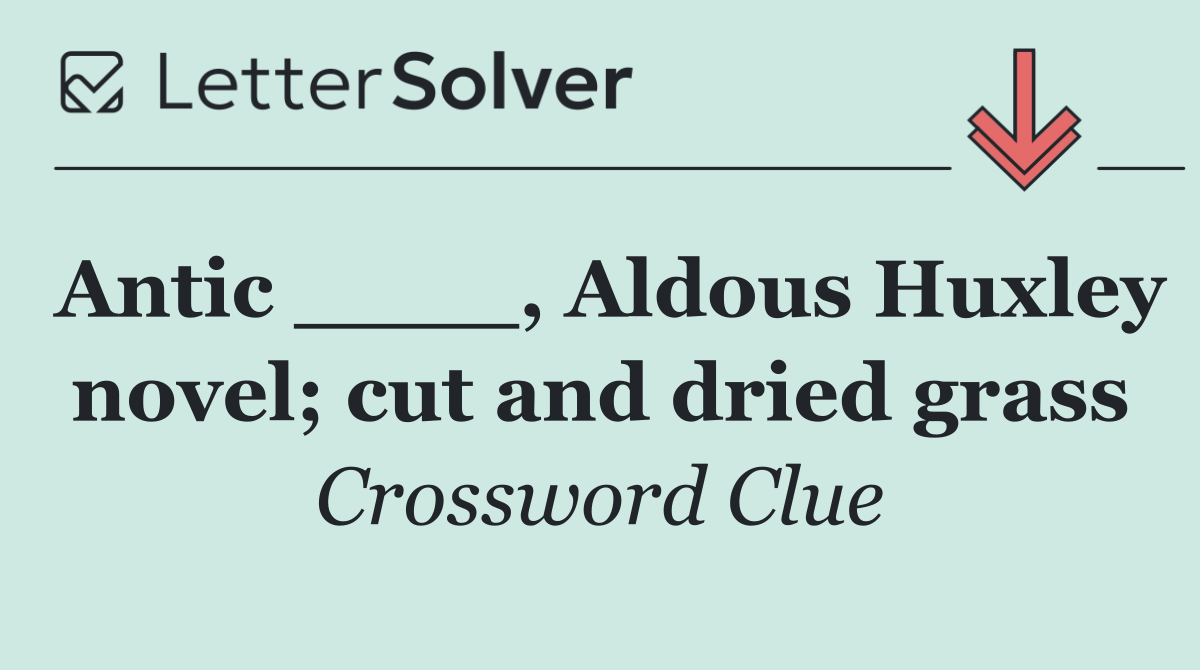 Antic ____, Aldous Huxley novel; cut and dried grass
